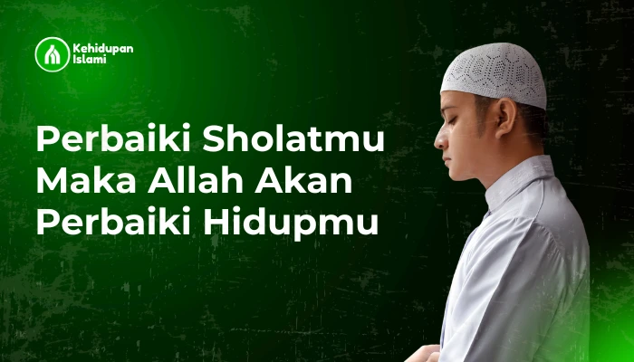 Perbaiki Sholatmu Maka Allah Akan Perbaiki Hidupmu